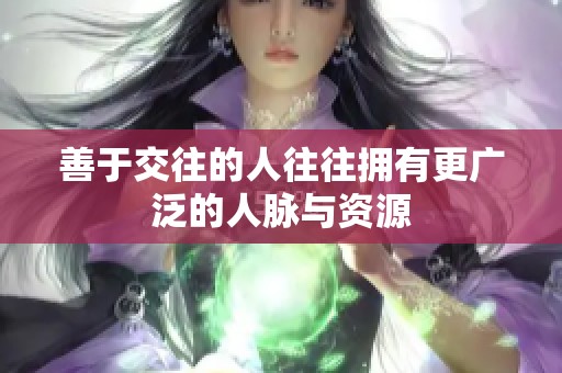 善于交往的人往往拥有更广泛的人脉与资源
