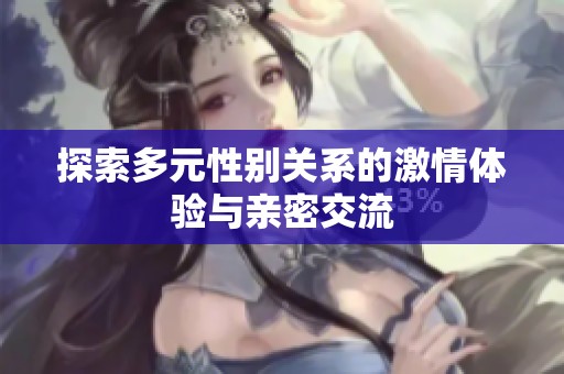 探索多元性别关系的激情体验与亲密交流