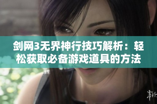剑网3无界神行技巧解析：轻松获取必备游戏道具的方法