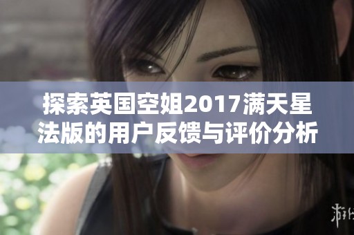 探索英国空姐2017满天星法版的用户反馈与评价分析