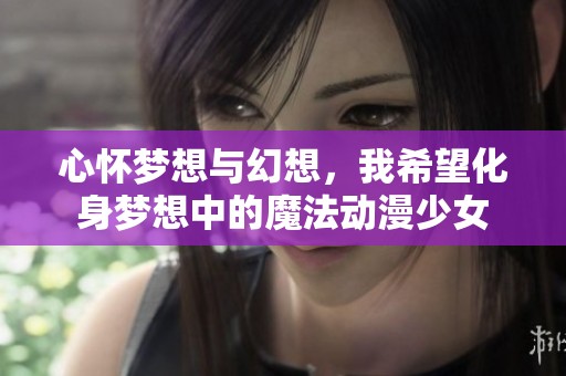 心怀梦想与幻想，我希望化身梦想中的魔法动漫少女