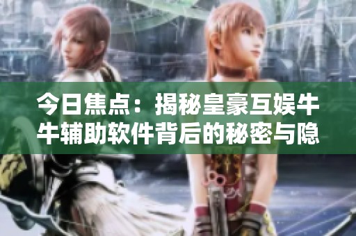 今日焦点：揭秘皇豪互娱牛牛辅助软件背后的秘密与隐忧