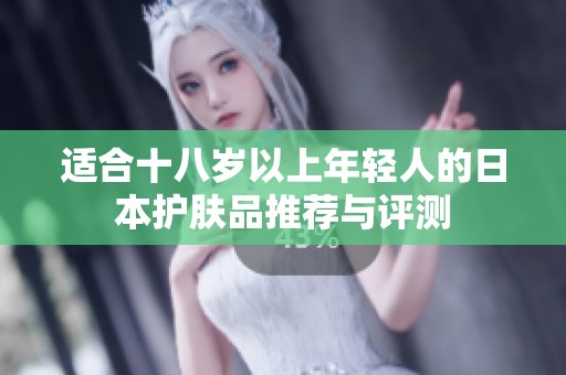 适合十八岁以上年轻人的日本护肤品推荐与评测