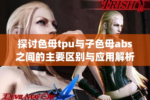探讨色母tpu与子色母abs之间的主要区别与应用解析