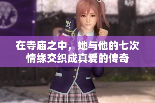 在寺庙之中，她与他的七次情缘交织成真爱的传奇