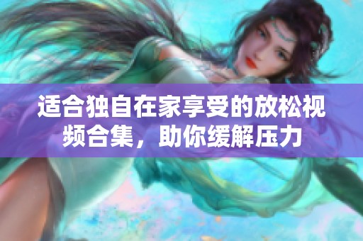 适合独自在家享受的放松视频合集，助你缓解压力