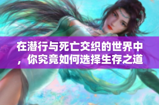 在潜行与死亡交织的世界中，你究竟如何选择生存之道
