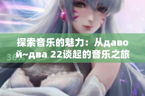 探索音乐的魅力：从давой~два 22谈起的音乐之旅