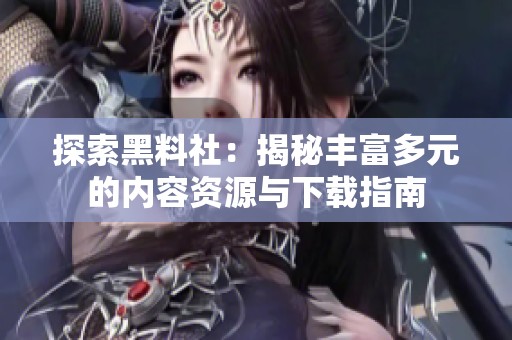 探索黑料社：揭秘丰富多元的内容资源与下载指南