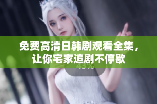 免费高清日韩剧观看全集，让你宅家追剧不停歇