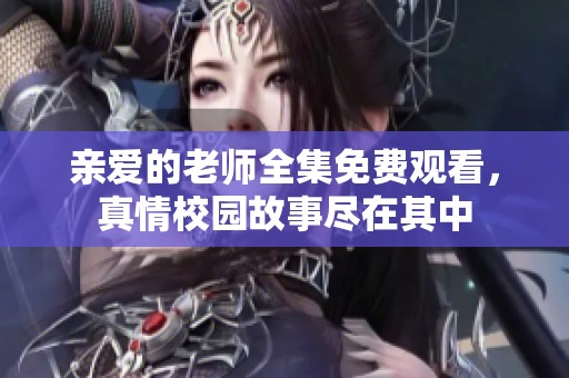 亲爱的老师全集免费观看，真情校园故事尽在其中