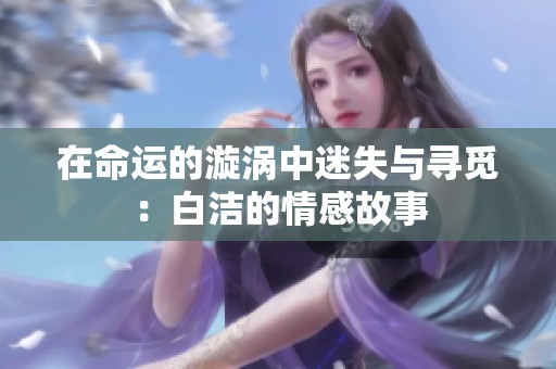 在命运的漩涡中迷失与寻觅：白洁的情感故事