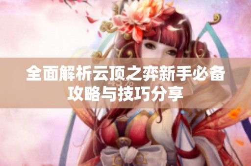 全面解析云顶之弈新手必备攻略与技巧分享