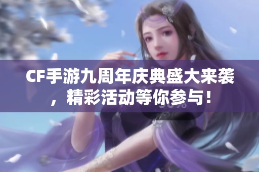 CF手游九周年庆典盛大来袭，精彩活动等你参与！
