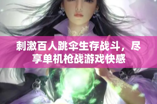 刺激百人跳伞生存战斗，尽享单机枪战游戏快感