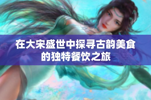 在大宋盛世中探寻古韵美食的独特餐饮之旅