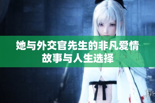 她与外交官先生的非凡爱情故事与人生选择