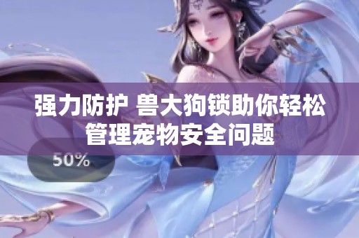 强力防护 兽大狗锁助你轻松管理宠物安全问题