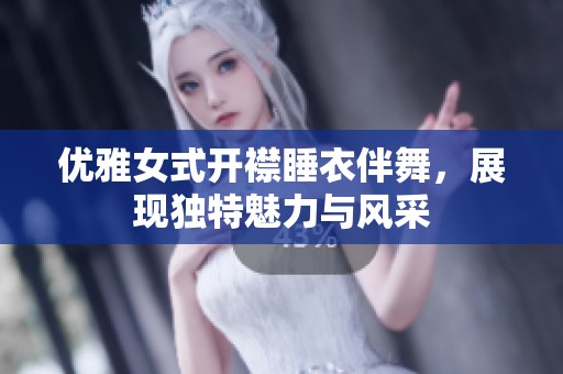 优雅女式开襟睡衣伴舞，展现独特魅力与风采