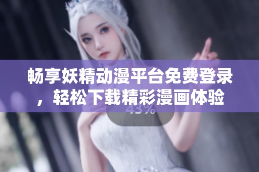 畅享妖精动漫平台免费登录，轻松下载精彩漫画体验