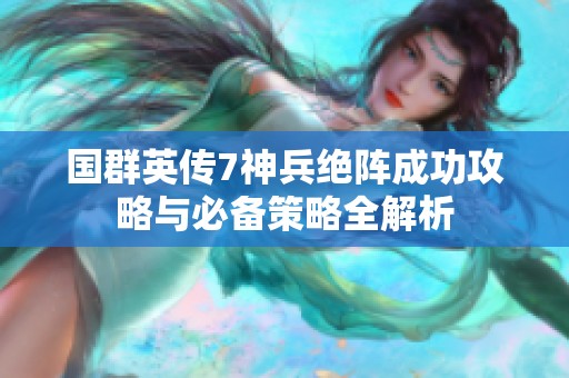 国群英传7神兵绝阵成功攻略与必备策略全解析