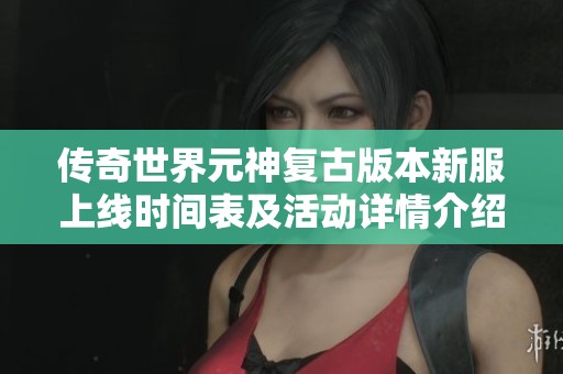 传奇世界元神复古版本新服上线时间表及活动详情介绍