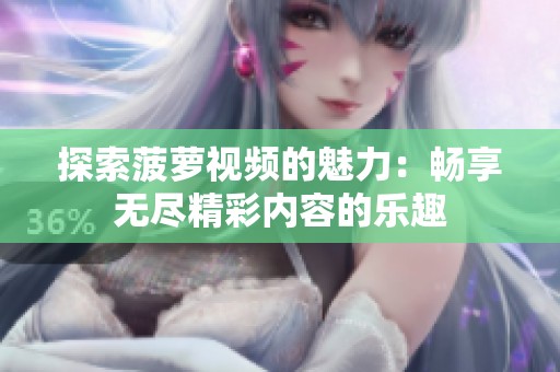 探索菠萝视频的魅力：畅享无尽精彩内容的乐趣