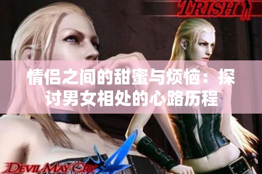 情侣之间的甜蜜与烦恼：探讨男女相处的心路历程