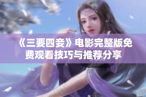 《三要四妾》电影完整版免费观看技巧与推荐分享