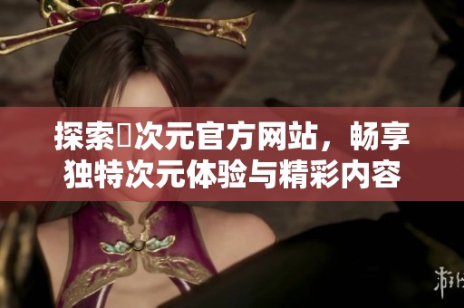 探索囧次元官方网站，畅享独特次元体验与精彩内容