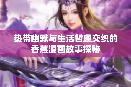 热带幽默与生活哲理交织的香蕉漫画故事探秘