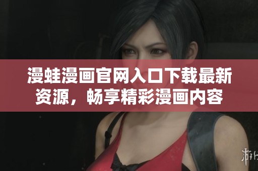 漫蛙漫画官网入口下载最新资源，畅享精彩漫画内容