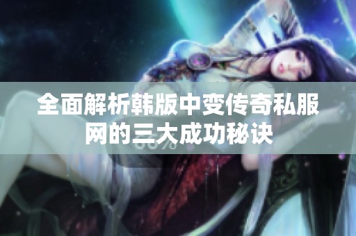 全面解析韩版中变传奇私服网的三大成功秘诀