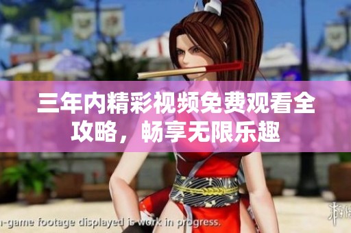 三年内精彩视频免费观看全攻略，畅享无限乐趣