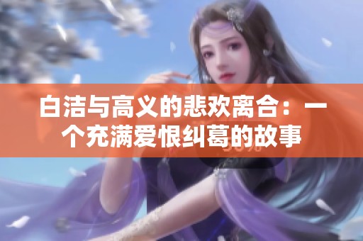 白洁与高义的悲欢离合：一个充满爱恨纠葛的故事