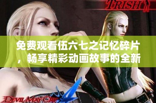 免费观看伍六七之记忆碎片，畅享精彩动画故事的全新体验