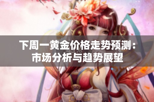 下周一黄金价格走势预测：市场分析与趋势展望