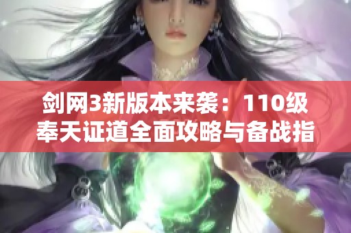 剑网3新版本来袭：110级奉天证道全面攻略与备战指南详解