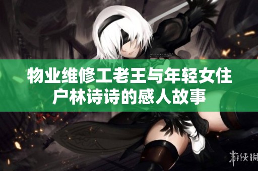 物业维修工老王与年轻女住户林诗诗的感人故事