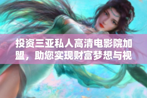 投资三亚私人高清电影院加盟，助您实现财富梦想与视听盛宴