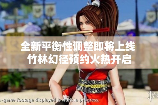 全新平衡性调整即将上线 竹林幻径预约火热开启