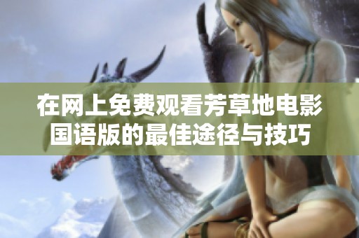 在网上免费观看芳草地电影国语版的最佳途径与技巧