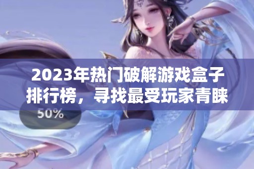 2023年热门破解游戏盒子排行榜，寻找最受玩家青睐的选择
