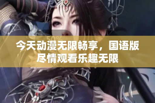 今天动漫无限畅享，国语版尽情观看乐趣无限