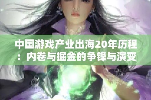 中国游戏产业出海20年历程：内卷与掘金的争锋与演变
