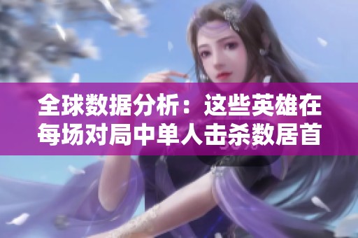 全球数据分析：这些英雄在每场对局中单人击杀数居首！