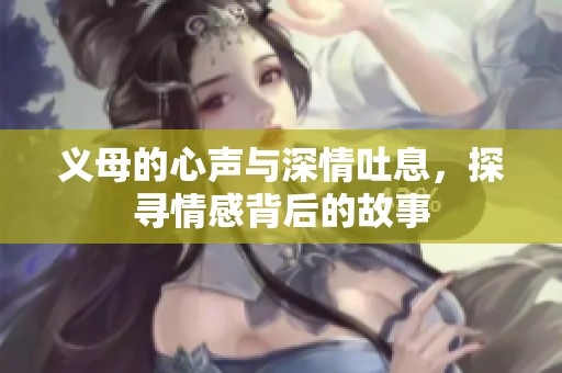 义母的心声与深情吐息，探寻情感背后的故事