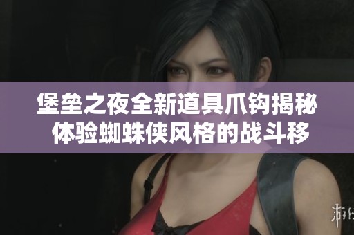 堡垒之夜全新道具爪钩揭秘 体验蜘蛛侠风格的战斗移动技巧