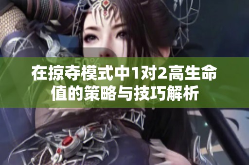 在掠夺模式中1对2高生命值的策略与技巧解析