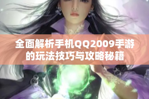 全面解析手机QQ2009手游的玩法技巧与攻略秘籍
